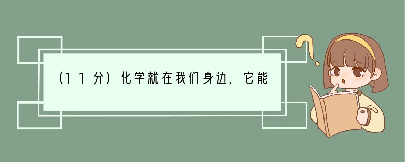 （11分）化学就在我们身边，它能改善我们的生活。（1）请从“A干冰 B氮气 C氢气